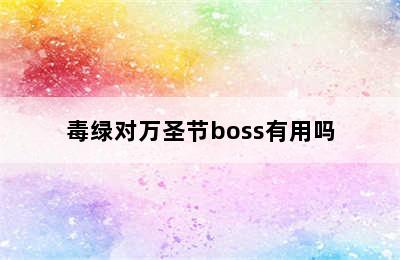 毒绿对万圣节boss有用吗