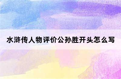 水浒传人物评价公孙胜开头怎么写