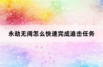 永劫无间怎么快速完成追击任务