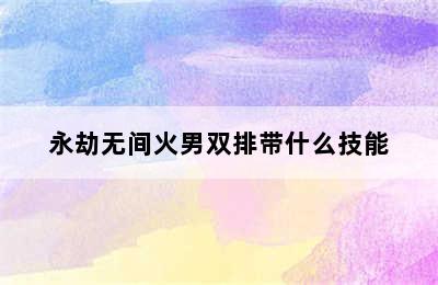 永劫无间火男双排带什么技能