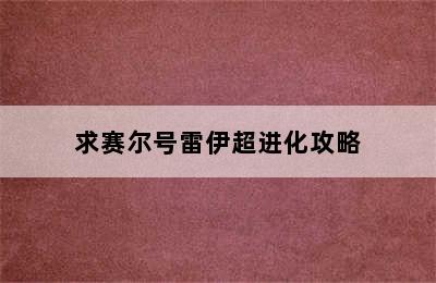 求赛尔号雷伊超进化攻略