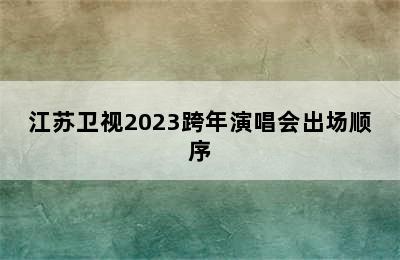 江苏卫视2023跨年演唱会出场顺序