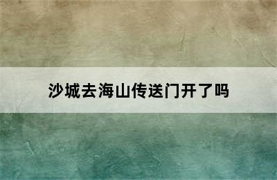 沙城去海山传送门开了吗