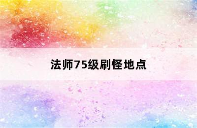 法师75级刷怪地点