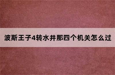 波斯王子4转水井那四个机关怎么过