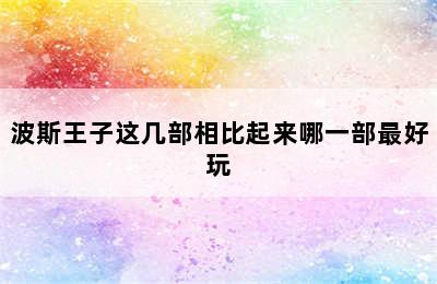 波斯王子这几部相比起来哪一部最好玩