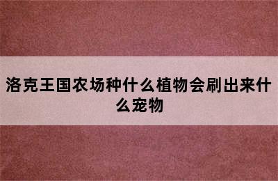 洛克王国农场种什么植物会刷出来什么宠物