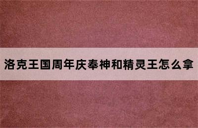 洛克王国周年庆奉神和精灵王怎么拿