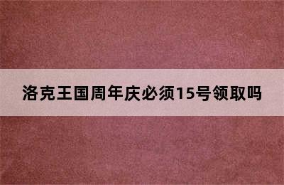 洛克王国周年庆必须15号领取吗