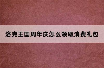 洛克王国周年庆怎么领取消费礼包