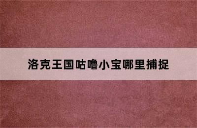 洛克王国咕噜小宝哪里捕捉