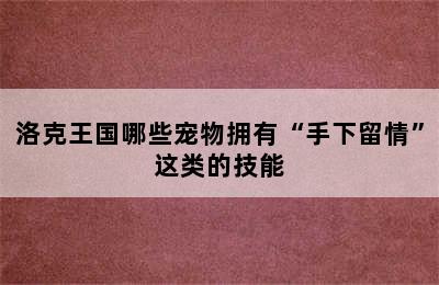 洛克王国哪些宠物拥有“手下留情”这类的技能