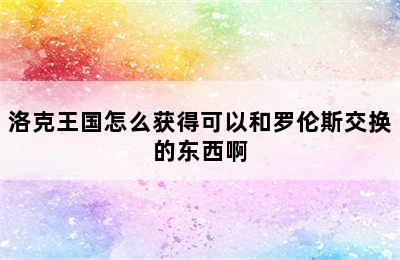 洛克王国怎么获得可以和罗伦斯交换的东西啊