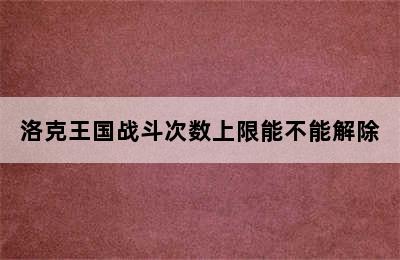 洛克王国战斗次数上限能不能解除