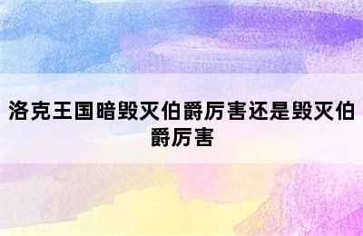 洛克王国暗毁灭伯爵厉害还是毁灭伯爵厉害