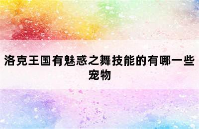 洛克王国有魅惑之舞技能的有哪一些宠物