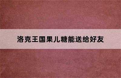 洛克王国果儿糖能送给好友