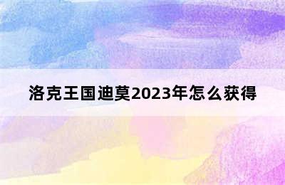 洛克王国迪莫2023年怎么获得