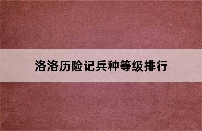 洛洛历险记兵种等级排行