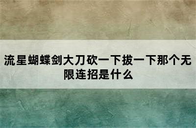 流星蝴蝶剑大刀砍一下拔一下那个无限连招是什么