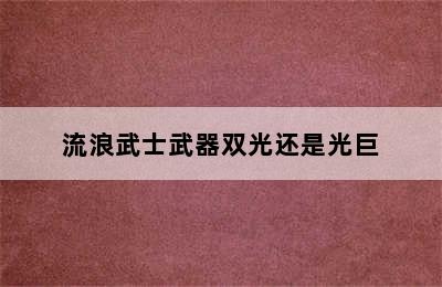 流浪武士武器双光还是光巨