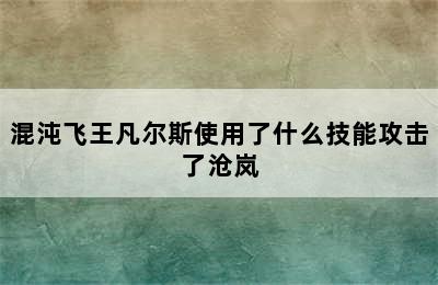 混沌飞王凡尔斯使用了什么技能攻击了沧岚