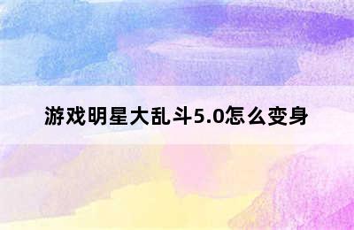 游戏明星大乱斗5.0怎么变身