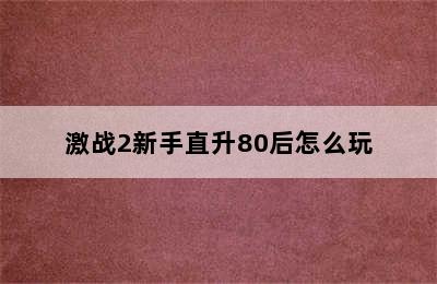 激战2新手直升80后怎么玩