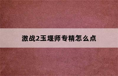 激战2玉堰师专精怎么点