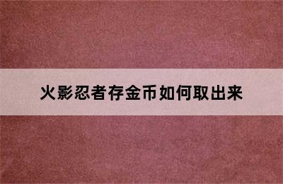 火影忍者存金币如何取出来