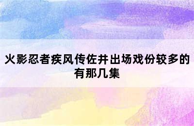 火影忍者疾风传佐井出场戏份较多的有那几集