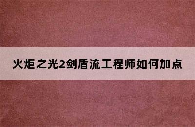 火炬之光2剑盾流工程师如何加点