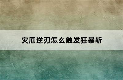 灾厄逆刃怎么触发狂暴斩