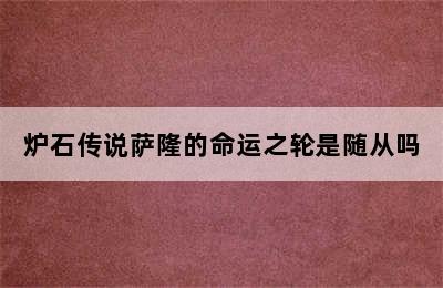 炉石传说萨隆的命运之轮是随从吗