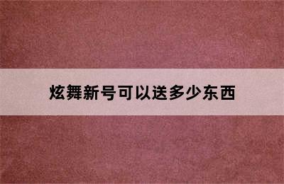 炫舞新号可以送多少东西