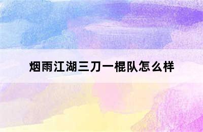 烟雨江湖三刀一棍队怎么样