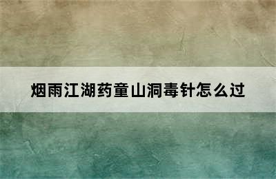 烟雨江湖药童山洞毒针怎么过