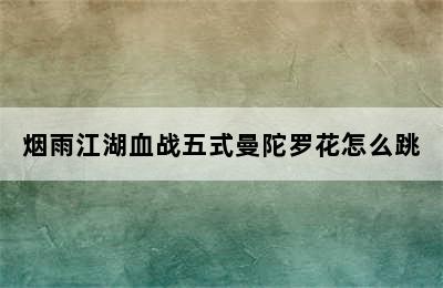 烟雨江湖血战五式曼陀罗花怎么跳