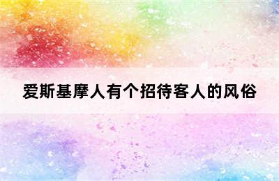 爱斯基摩人有个招待客人的风俗