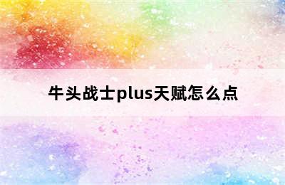 牛头战士plus天赋怎么点