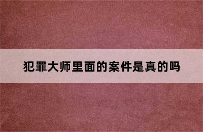 犯罪大师里面的案件是真的吗