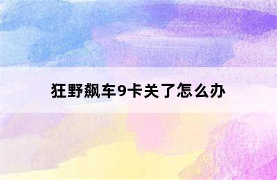 狂野飙车9卡关了怎么办