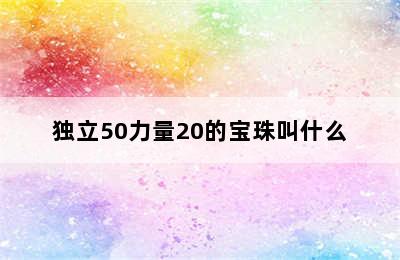 独立50力量20的宝珠叫什么