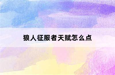 狼人征服者天赋怎么点