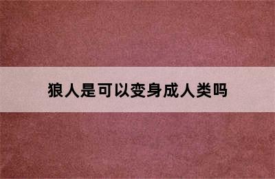 狼人是可以变身成人类吗