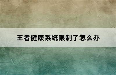 王者健康系统限制了怎么办