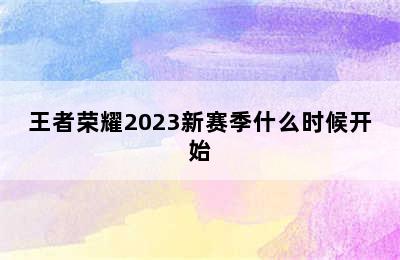 王者荣耀2023新赛季什么时候开始