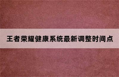 王者荣耀健康系统最新调整时间点