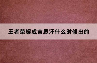 王者荣耀成吉思汗什么时候出的