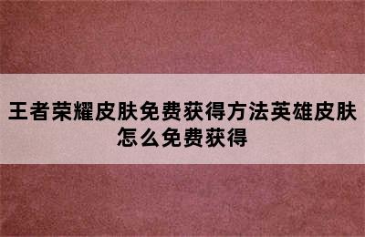 王者荣耀皮肤免费获得方法英雄皮肤怎么免费获得